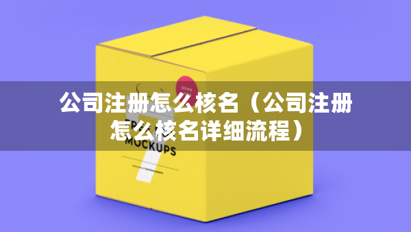 公司注冊(cè)怎么核名（公司注冊(cè)怎么核名詳細(xì)流程）
