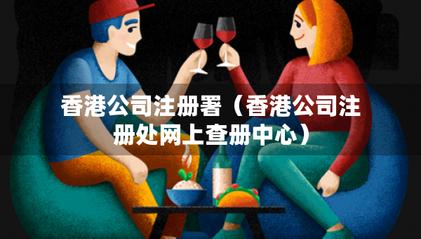 香港公司注冊署（香港公司注冊處網(wǎng)上查冊中心）