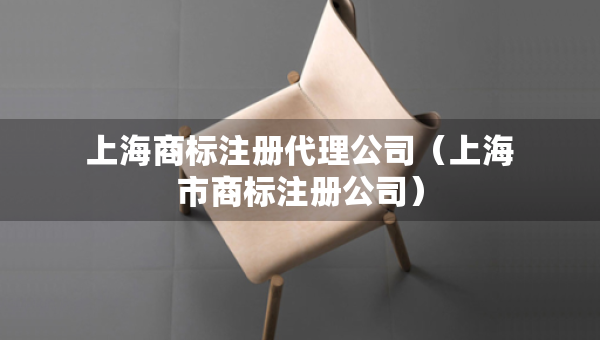 上海商標注冊代理公司（上海市商標注冊公司）