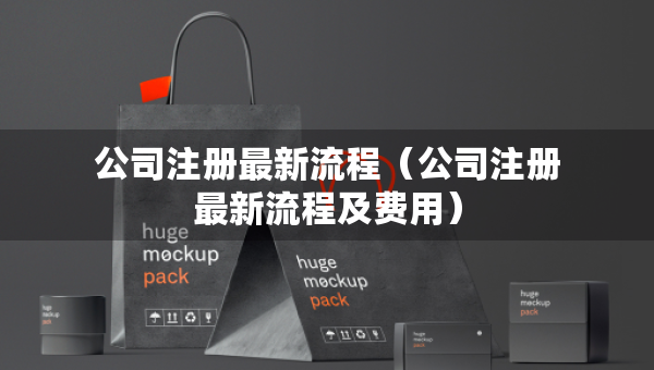 公司注冊(cè)最新流程（公司注冊(cè)最新流程及費(fèi)用）