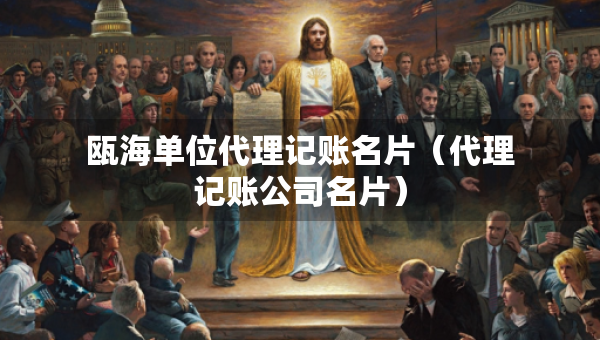 甌海單位代理記賬名片（代理記賬公司名片）
