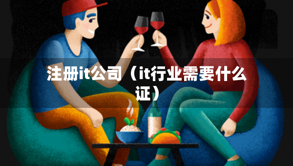 注冊it公司（it行業(yè)需要什么證）