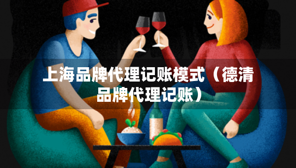 上海品牌代理記賬模式（德清品牌代理記賬）