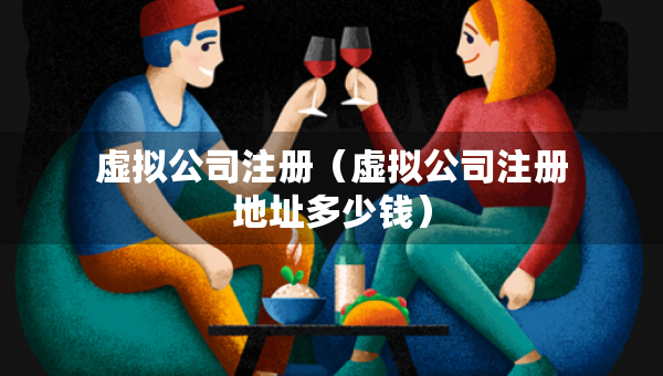 虛擬公司注冊（虛擬公司注冊地址多少錢）