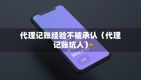代理記賬經(jīng)驗不被承認（代理記賬坑人）