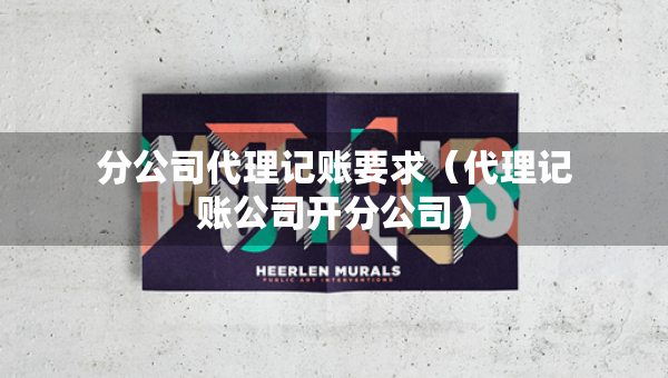 分公司代理記賬要求（代理記賬公司開分公司）
