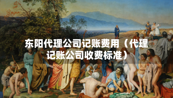 東陽代理公司記賬費用（代理記賬公司收費標準）