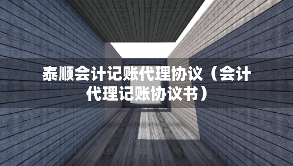 泰順會計記賬代理協(xié)議（會計代理記賬協(xié)議書）