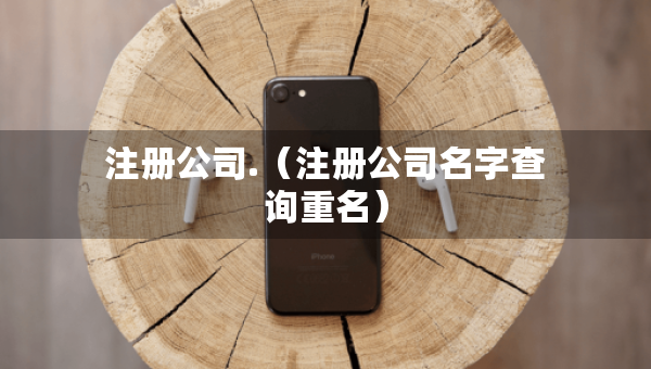 注冊公司.（注冊公司名字查詢重名）
