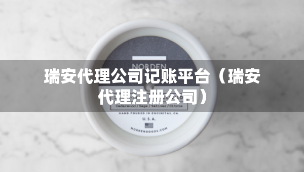 瑞安代理公司記賬平臺（瑞安代理注冊公司）