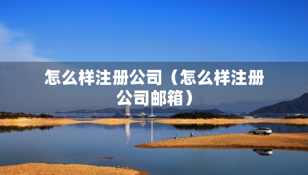 怎么樣注冊(cè)公司（怎么樣注冊(cè)公司郵箱）