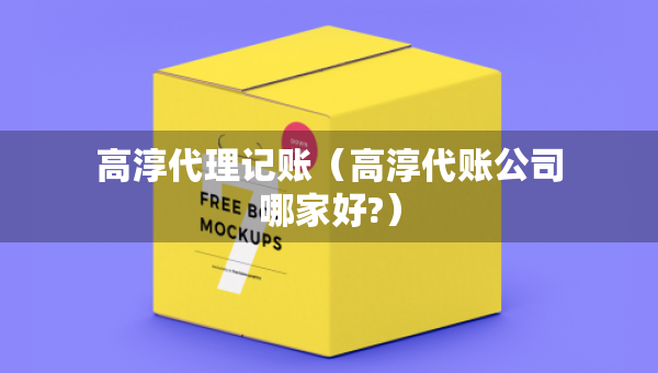 高淳代理記賬（高淳代賬公司哪家好?）