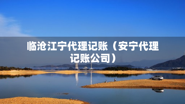 臨滄江寧代理記賬（安寧代理記賬公司）