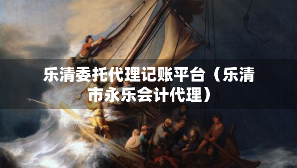 樂清委托代理記賬平臺（樂清市永樂會計代理）