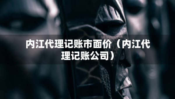 內(nèi)江代理記賬市面價(jià)（內(nèi)江代理記賬公司）