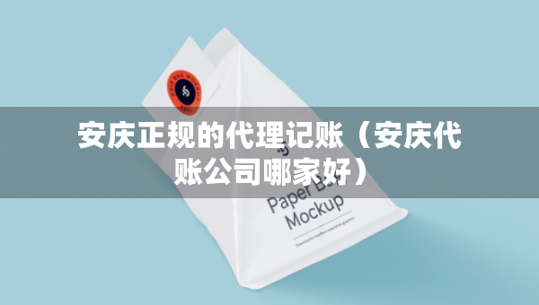 安慶正規(guī)的代理記賬（安慶代賬公司哪家好）
