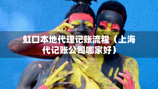 虹口本地代理記賬流程（上海代記賬公司哪家好）