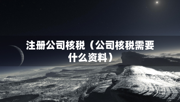 注冊公司核稅（公司核稅需要什么資料）