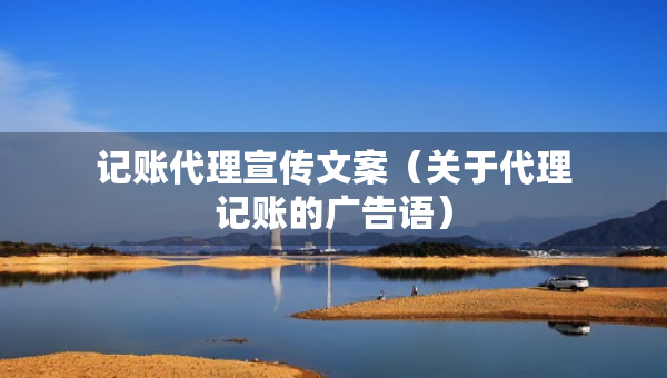記賬代理宣傳文案（關(guān)于代理記賬的廣告語）