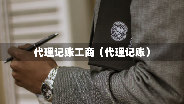 代理記賬工商（代理記賬）