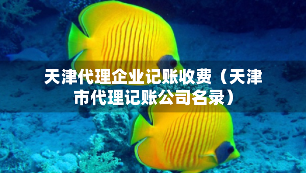 天津代理企業(yè)記賬收費（天津市代理記賬公司名錄）