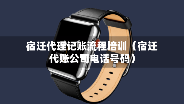 宿遷代理記賬流程培訓（宿遷代賬公司電話號碼）