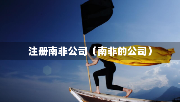 注冊(cè)南非公司（南非的公司）