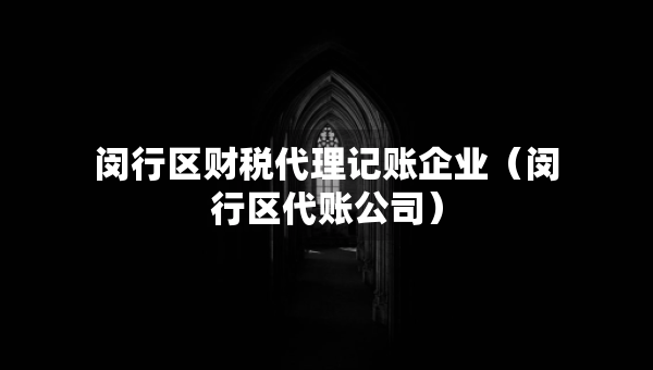 閔行區(qū)財(cái)稅代理記賬企業(yè)（閔行區(qū)代賬公司）