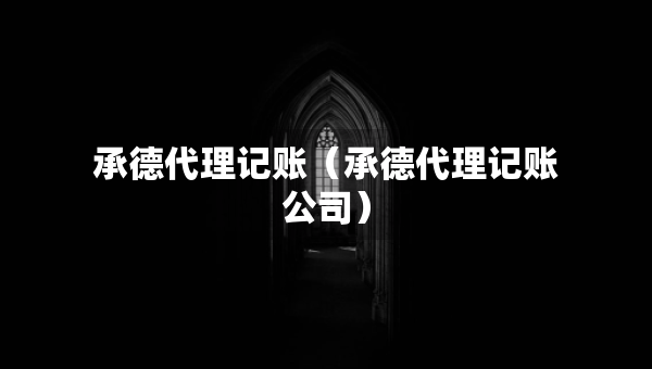 承德代理記賬（承德代理記賬公司）
