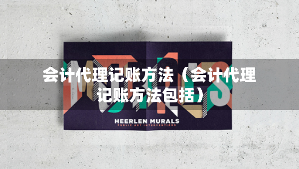 會(huì)計(jì)代理記賬方法（會(huì)計(jì)代理記賬方法包括）