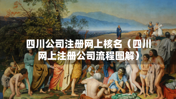 四川公司注冊(cè)網(wǎng)上核名（四川網(wǎng)上注冊(cè)公司流程圖解）