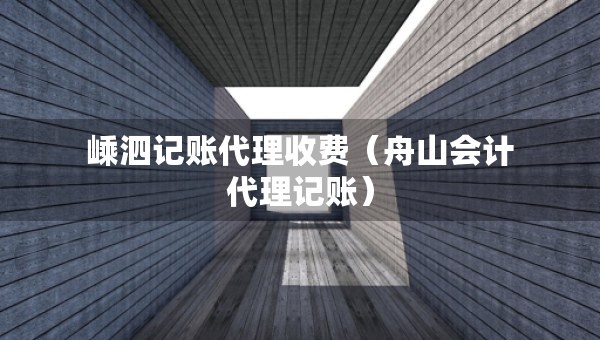 嵊泗記賬代理收費(fèi)（舟山會計代理記賬）