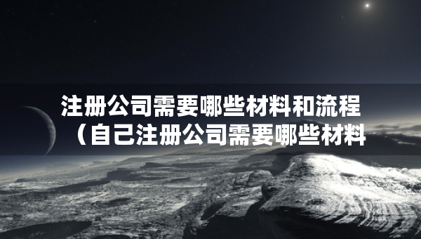 注冊(cè)公司需要哪些材料和流程（自己注冊(cè)公司需要哪些材料和流程）