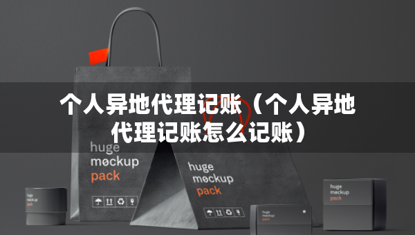 個(gè)人異地代理記賬（個(gè)人異地代理記賬怎么記賬）