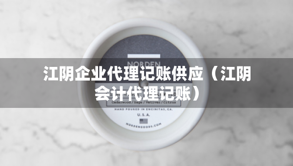 江陰企業(yè)代理記賬供應(yīng)（江陰會(huì)計(jì)代理記賬）
