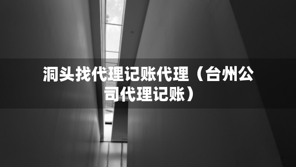 洞頭找代理記賬代理（臺(tái)州公司代理記賬）