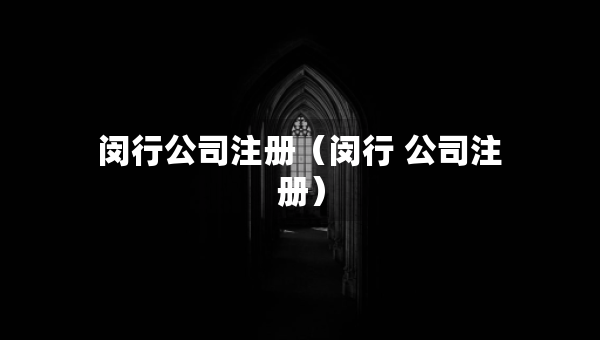 閔行公司注冊（閔行 公司注冊）