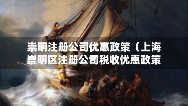 崇明注冊公司優(yōu)惠政策（上海崇明區(qū)注冊公司稅收優(yōu)惠政策）