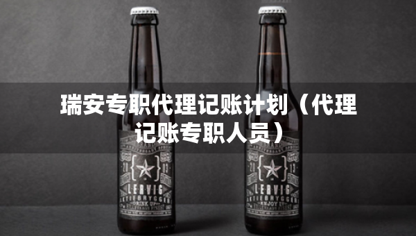 瑞安專職代理記賬計(jì)劃（代理記賬專職人員）