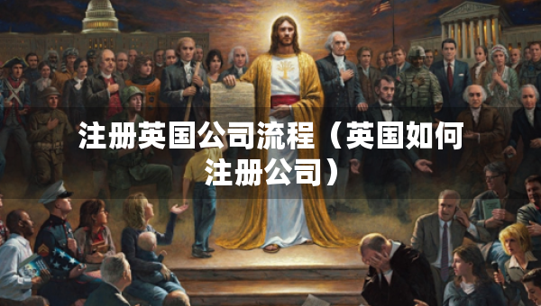 注冊(cè)英國(guó)公司流程（英國(guó)如何注冊(cè)公司）
