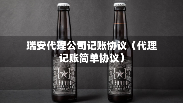 瑞安代理公司記賬協(xié)議（代理記賬簡單協(xié)議）
