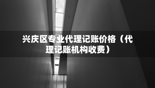 興慶區(qū)專業(yè)代理記賬價格（代理記賬機(jī)構(gòu)收費(fèi)）