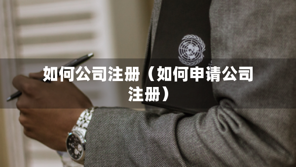 如何公司注冊（如何申請公司注冊）