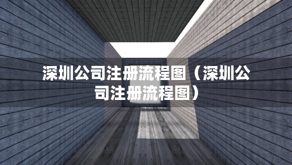 深圳公司注冊(cè)流程圖（深圳公司注冊(cè)流程圖）