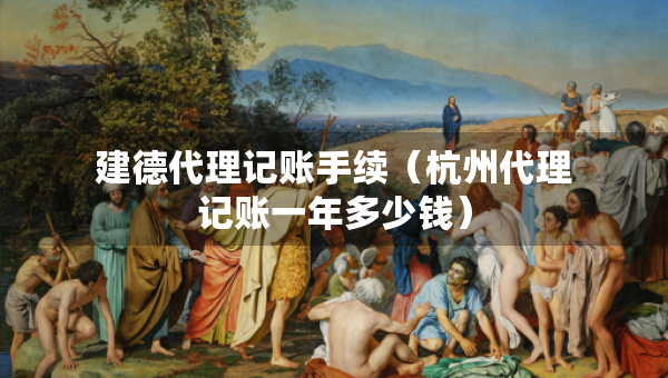 建德代理記賬手續(xù)（杭州代理記賬一年多少錢）