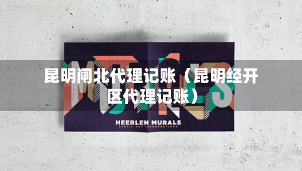 昆明閘北代理記賬（昆明經(jīng)開區(qū)代理記賬）