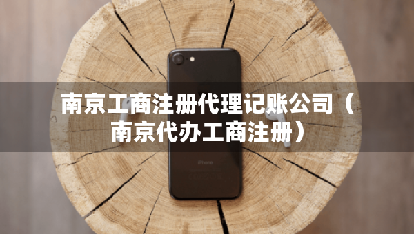 南京工商注冊代理記賬公司（南京代辦工商注冊）