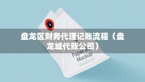 盤龍區(qū)財(cái)務(wù)代理記賬流程（盤龍城代賬公司）
