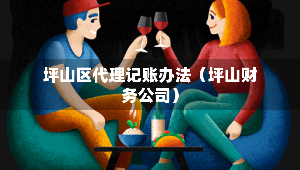 坪山區(qū)代理記賬辦法（坪山財務公司）