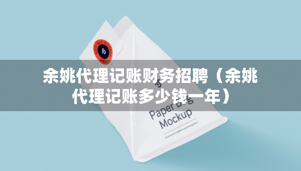 余姚代理記賬財(cái)務(wù)招聘（余姚代理記賬多少錢一年）